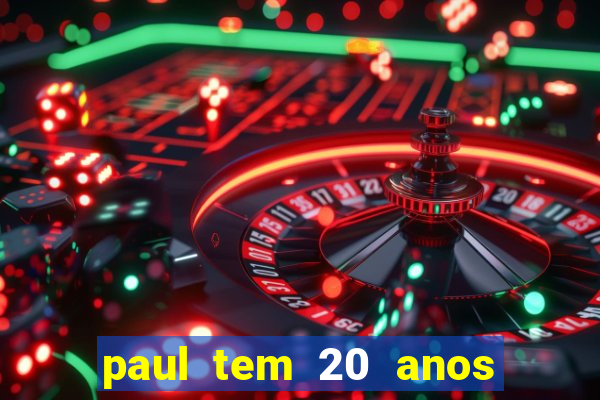 paul tem 20 anos de idade